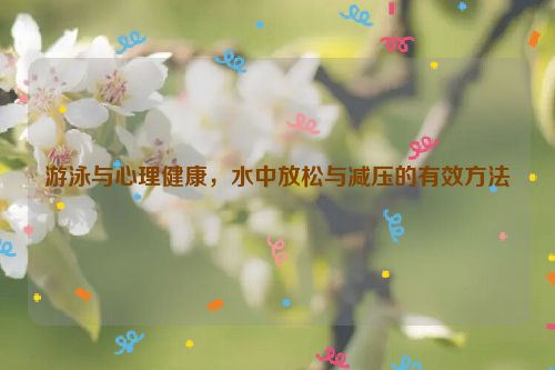 游泳与心理健康，水中放松与减压的有效方法